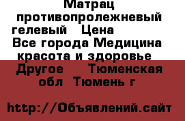 Матрац противопролежневый гелевый › Цена ­ 18 000 - Все города Медицина, красота и здоровье » Другое   . Тюменская обл.,Тюмень г.